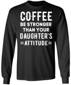 Coffee Be Stronger Than Your Daughter’s Attitude T-Shirts, Hoodies, Sweatshirt 8 Coffee Be Stronger Than Your Daughter's Attitude T Shirts Hoodies Sweatshirt 5
