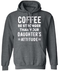 Coffee Be Stronger Than Your Daughter’s Attitude T-Shirts, Hoodies, Sweatshirt 11 Coffee Be Stronger Than Your Daughter's Attitude T Shirts Hoodies Sweatshirt 8