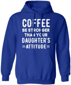 Coffee Be Stronger Than Your Daughter’s Attitude T-Shirts, Hoodies, Sweatshirt 12 Coffee Be Stronger Than Your Daughter's Attitude T Shirts Hoodies Sweatshirt 9