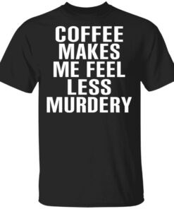 Coffee Makes Me Feel Less Murdery T Shirts Hoodies Sweater 1