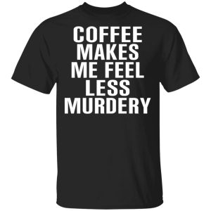 Coffee Makes Me Feel Less Murdery T-Shirts, Hoodies, Sweater