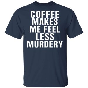 Coffee Makes Me Feel Less Murdery T Shirts Hoodies Sweater 11