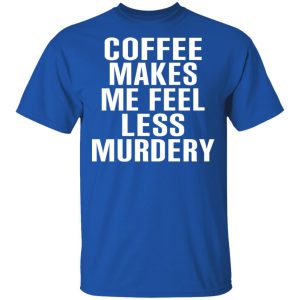 Coffee Makes Me Feel Less Murdery T Shirts Hoodies Sweater 12