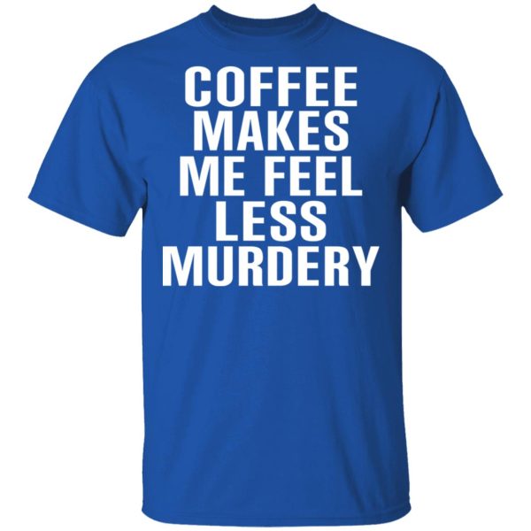 Coffee Makes Me Feel Less Murdery T-Shirts, Hoodies, Sweater