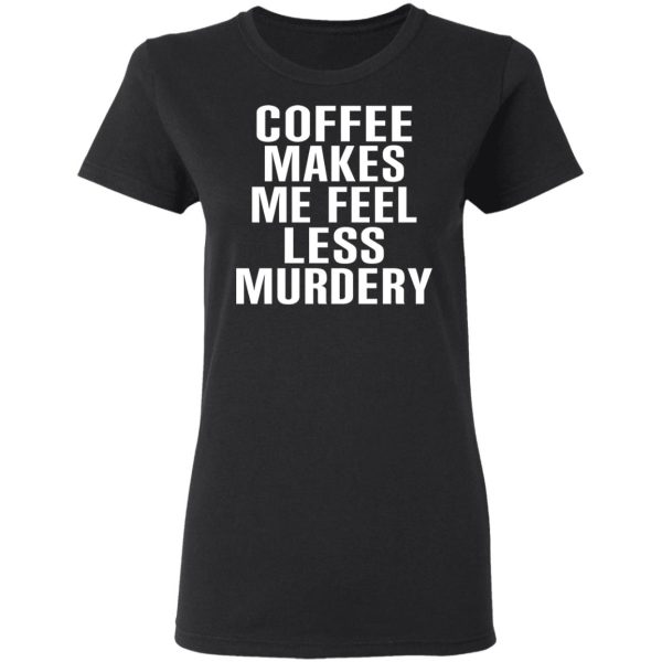 Coffee Makes Me Feel Less Murdery T-Shirts, Hoodies, Sweater
