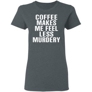 Coffee Makes Me Feel Less Murdery T Shirts Hoodies Sweater 2