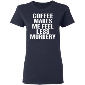 Coffee Makes Me Feel Less Murdery T Shirts Hoodies Sweater 3