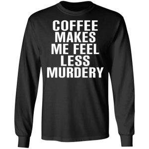 Coffee Makes Me Feel Less Murdery T Shirts Hoodies Sweater 5