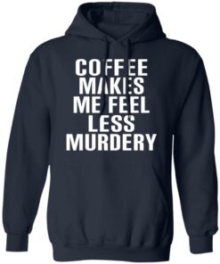 Coffee Makes Me Feel Less Murdery T-Shirts, Hoodies, Sweater 10 Coffee Makes Me Feel Less Murdery T Shirts Hoodies Sweater 7