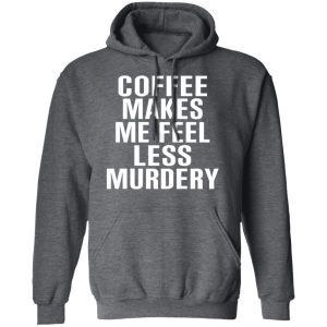 Coffee Makes Me Feel Less Murdery T Shirts Hoodies Sweater 8