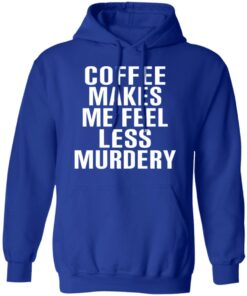 Coffee Makes Me Feel Less Murdery T-Shirts, Hoodies, Sweater 12 Coffee Makes Me Feel Less Murdery T Shirts Hoodies Sweater 9