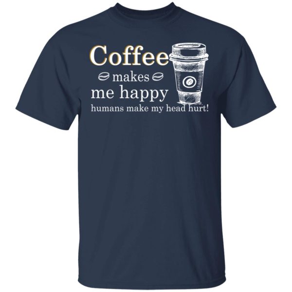 Coffee Makes Me Happy Humans Make Me Head Hurt T-Shirts