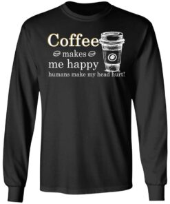 Coffee Makes Me Happy Humans Make Me Head Hurt T Shirts 5