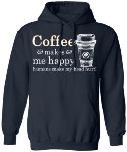 Coffee Makes Me Happy Humans Make Me Head Hurt T Shirts 7