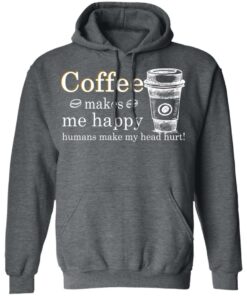 Coffee Makes Me Happy Humans Make Me Head Hurt T Shirts 8
