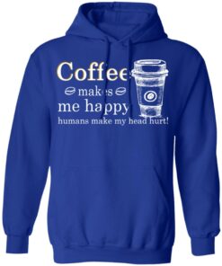 Coffee Makes Me Happy Humans Make Me Head Hurt T Shirts 9