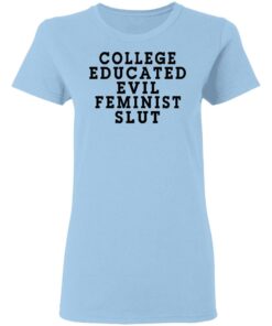 College Educated Evil Feminist Slut T-Shirts 1 College Educated Evil Feminist Slut T Shirts 10