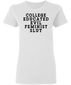 College Educated Evil Feminist Slut T-Shirts 2 College Educated Evil Feminist Slut T Shirts 11