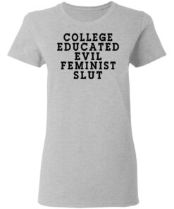 College Educated Evil Feminist Slut T-Shirts 3 College Educated Evil Feminist Slut T Shirts 12
