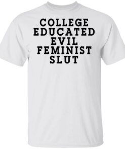 College Educated Evil Feminist Slut T-Shirts 10 College Educated Evil Feminist Slut T Shirts 8