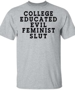 College Educated Evil Feminist Slut T-Shirts 11 College Educated Evil Feminist Slut T Shirts 9
