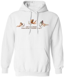 Cry Me A River Then Drown Yourself In It Shirt 6