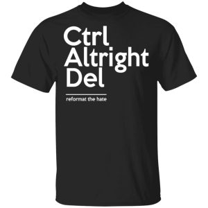 Ctrl Altright Del Reformat The Hate T-Shirts, Hoodies, Sweater