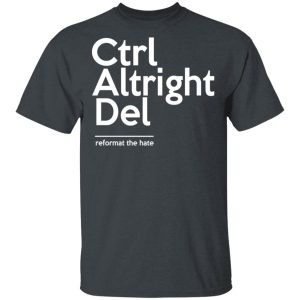 Ctrl Altright Del Reformat The Hate T-Shirts, Hoodies, Sweater