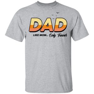 Dad Like Mom Only Funner Shirt 9