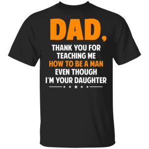 Dad, Thank You For Teaching Me How To Be A Man Even Though I’m Your Daughter T-Shirts, Hoodies, Sweatshirt