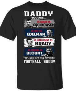 Daddy You Are As Brave As Gronkowski As Fast As Edelman As Intelligent As Brady As Strong As Blount T Shirts Hoodies Sweater 1