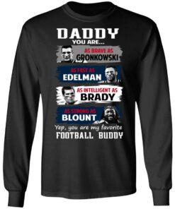 Daddy You Are As Brave As Gronkowski As Fast As Edelman As Intelligent As Brady As Strong As Blount T-Shirts, Hoodies, Sweater 8 Daddy You Are As Brave As Gronkowski As Fast As Edelman As Intelligent As Brady As Strong As Blount T Shirts Hoodies Sweater 5