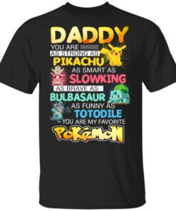 Daddy You Are As Strong As Pikachu As Smart As Slowking As Brave As Bulbasaur As Funny As Totodile You Are My Favorite Pokemon T Shirts Hoodies Sweater 1