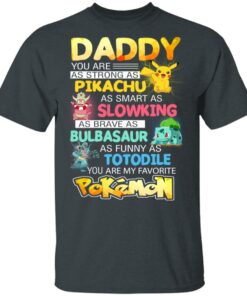 Daddy You Are As Strong As Pikachu As Smart As Slowking As Brave As Bulbasaur As Funny As Totodile You Are My Favorite Pokemon T Shirts Hoodies Sweater 10