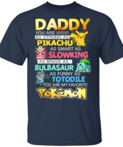 Daddy You Are As Strong As Pikachu As Smart As Slowking As Brave As Bulbasaur As Funny As Totodile You Are My Favorite Pokemon T Shirts Hoodies Sweater 11