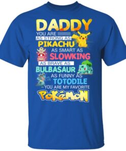 Daddy You Are As Strong As Pikachu As Smart As Slowking As Brave As Bulbasaur As Funny As Totodile You Are My Favorite Pokemon T Shirts Hoodies Sweater 12