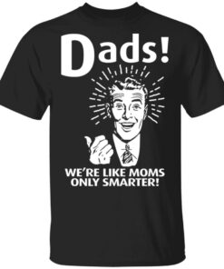Dads ! We're Like Moms Only Smarter T Shirts Hoodies Sweater 1
