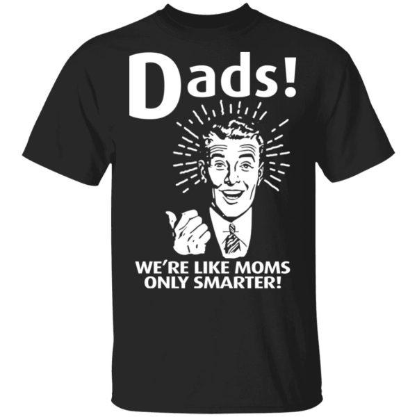 Dads ! We’re Like Moms Only Smarter T-Shirts, Hoodies, Sweater