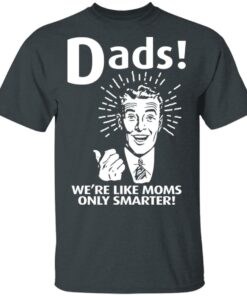 Dads ! We're Like Moms Only Smarter T Shirts Hoodies Sweater 10