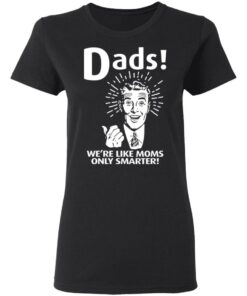 Dads ! We're Like Moms Only Smarter T Shirts Hoodies Sweater 13