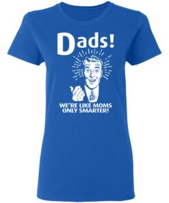 Dads ! We're Like Moms Only Smarter T Shirts Hoodies Sweater 4