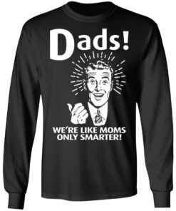 Dads ! We're Like Moms Only Smarter T Shirts Hoodies Sweater 5