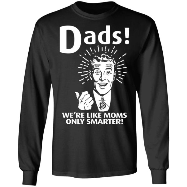 Dads ! We’re Like Moms Only Smarter T-Shirts, Hoodies, Sweater