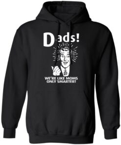 Dads ! We're Like Moms Only Smarter T Shirts Hoodies Sweater 6