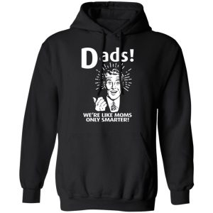 Dads ! We're Like Moms Only Smarter T Shirts Hoodies Sweater 6