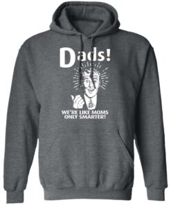 Dads ! We're Like Moms Only Smarter T Shirts Hoodies Sweater 8
