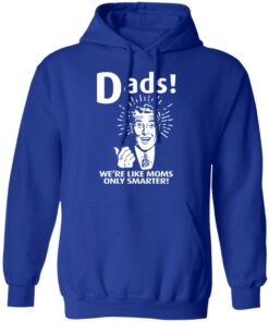 Dads ! We're Like Moms Only Smarter T Shirts Hoodies Sweater 9