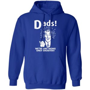 Dads ! We're Like Moms Only Smarter T Shirts Hoodies Sweater 9