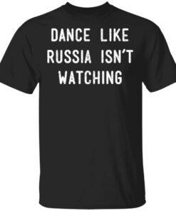 Dance Like Russia Isnt Watching T Shirts 1