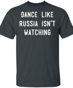 Dance Like Russia Isnt Watching T Shirts 10